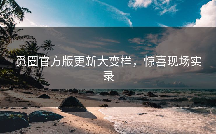 觅圈官方版更新大变样，惊喜现场实录