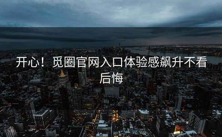 开心！觅圈官网入口体验感飙升不看后悔