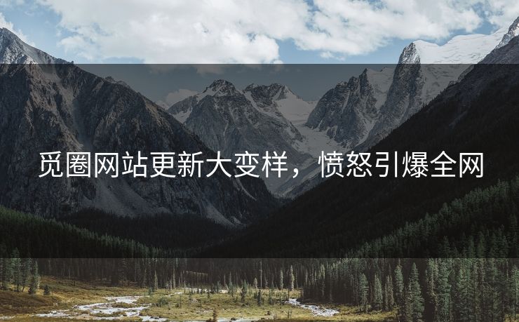 觅圈网站更新大变样，愤怒引爆全网