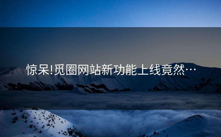 惊呆!觅圈网站新功能上线竟然…