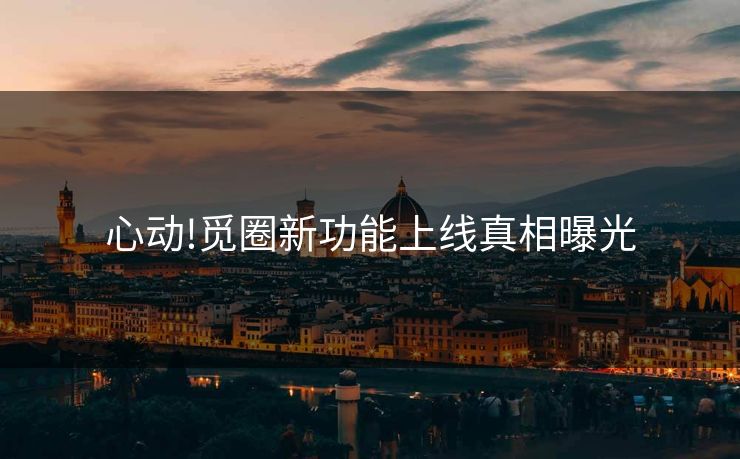 心动!觅圈新功能上线真相曝光