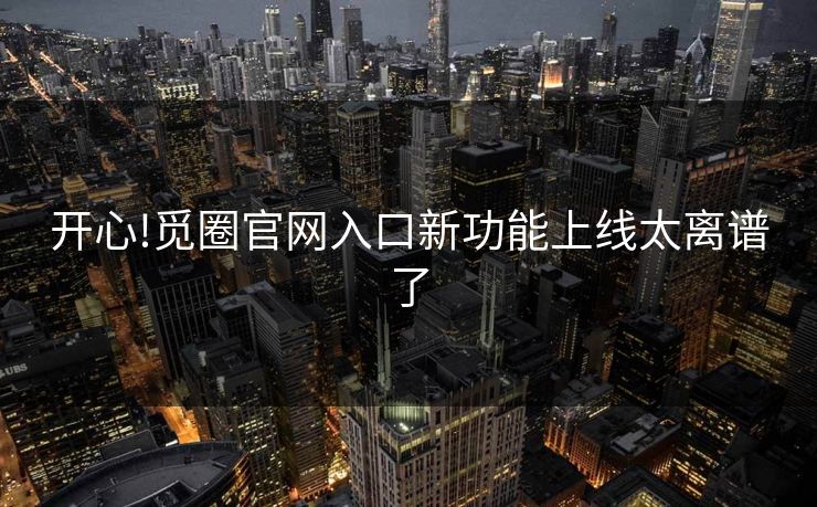 开心!觅圈官网入口新功能上线太离谱了