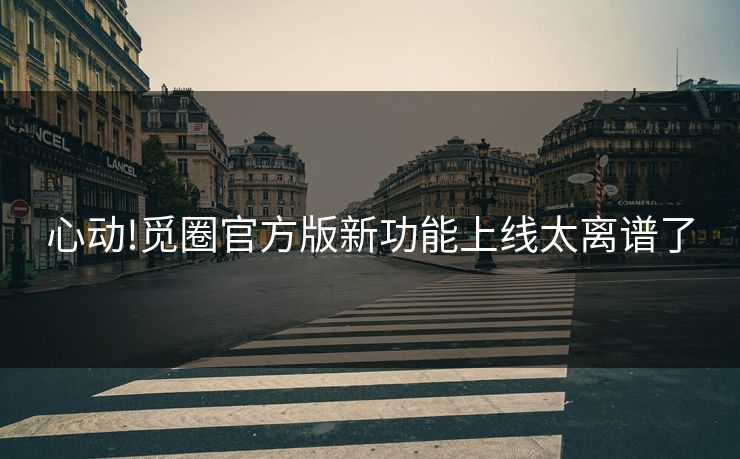 心动!觅圈官方版新功能上线太离谱了