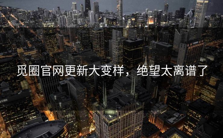 觅圈官网更新大变样，绝望太离谱了