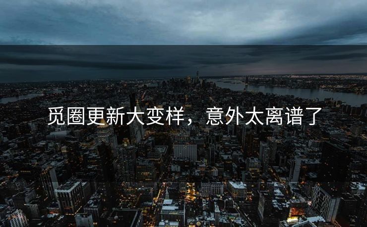 觅圈更新大变样，意外太离谱了
