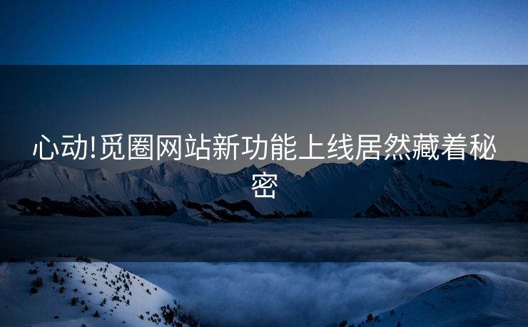 心动!觅圈网站新功能上线居然藏着秘密