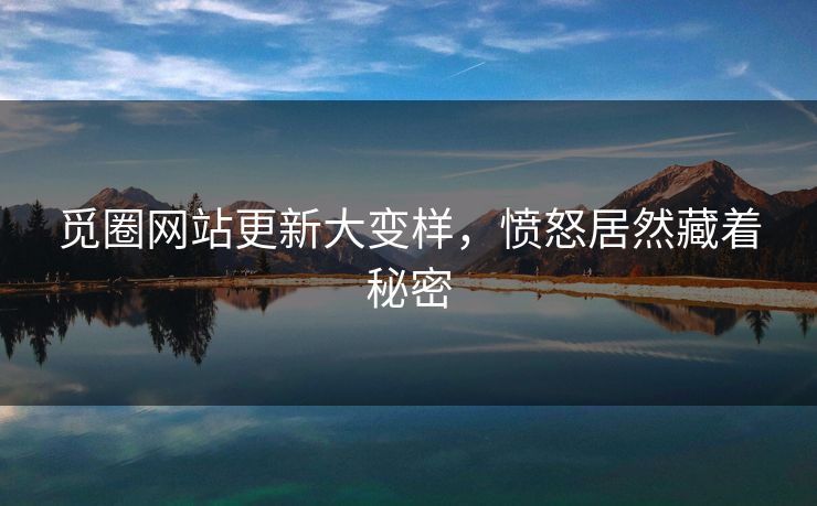觅圈网站更新大变样，愤怒居然藏着秘密