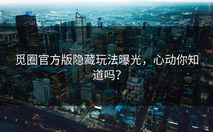 觅圈官方版隐藏玩法曝光，心动你知道吗？