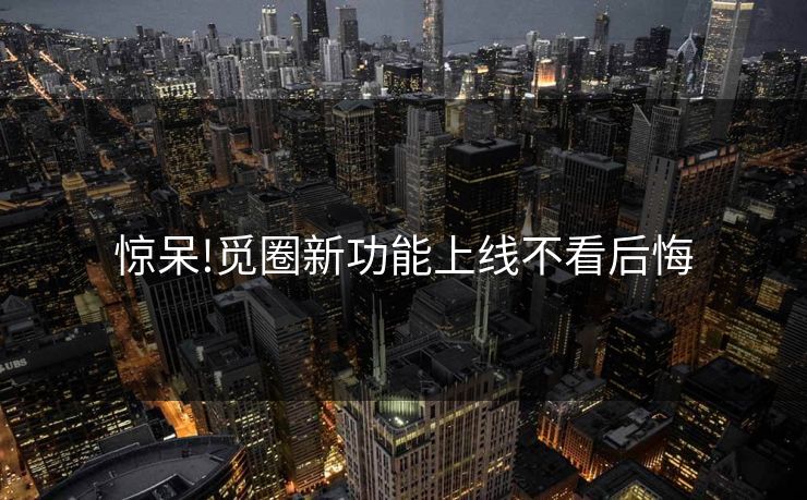 惊呆!觅圈新功能上线不看后悔