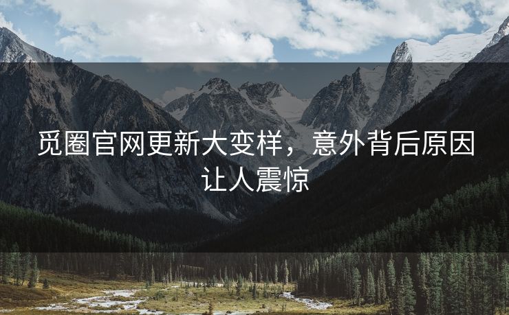 觅圈官网更新大变样，意外背后原因让人震惊