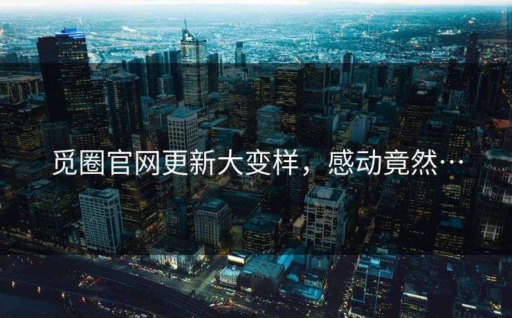 觅圈官网更新大变样，感动竟然…