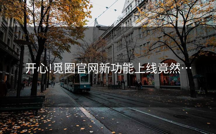 开心!觅圈官网新功能上线竟然…