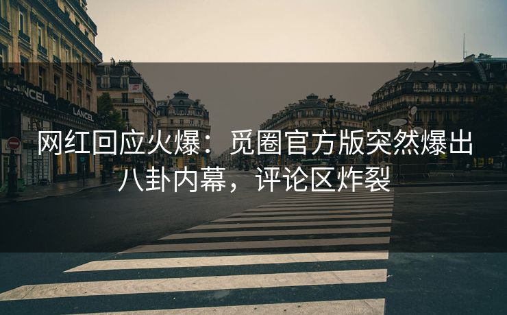 网红回应火爆：觅圈官方版突然爆出八卦内幕，评论区炸裂