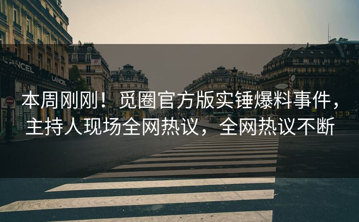本周刚刚！觅圈官方版实锤爆料事件，主持人现场全网热议，全网热议不断