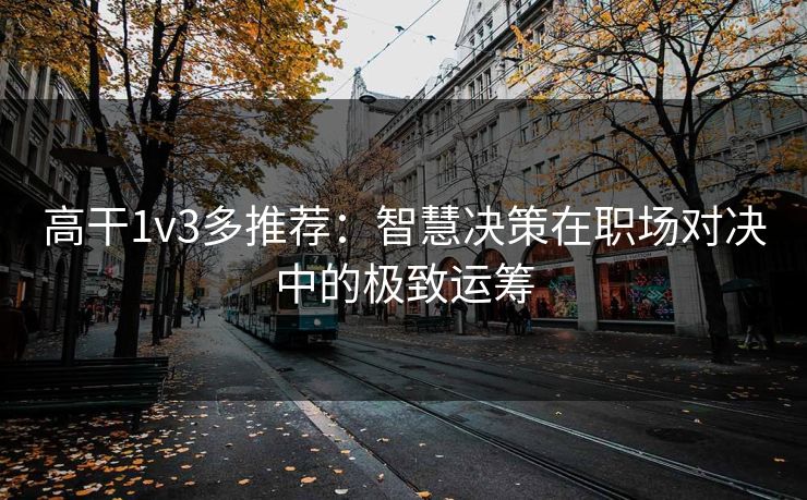 高干1v3多推荐：智慧决策在职场对决中的极致运筹