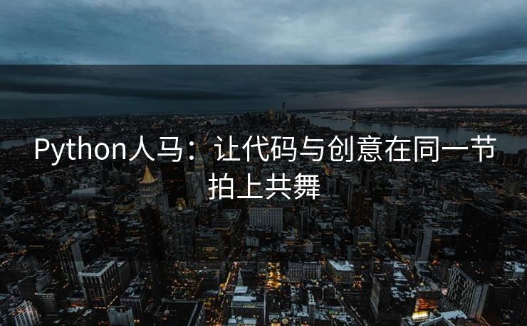 Python人马：让代码与创意在同一节拍上共舞