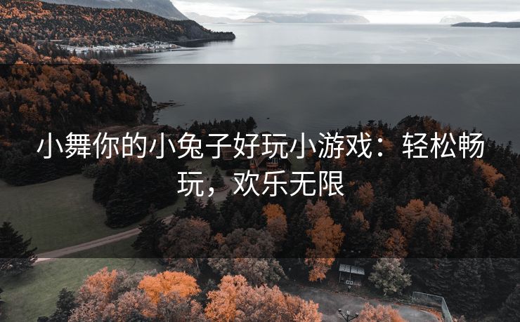小舞你的小兔子好玩小游戏：轻松畅玩，欢乐无限