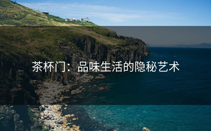 茶杯门：品味生活的隐秘艺术