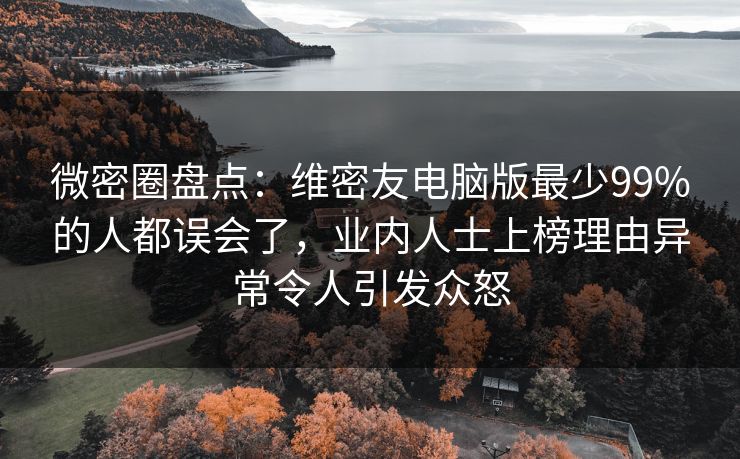 微密圈盘点：维密友电脑版最少99%的人都误会了，业内人士上榜理由异常令人引发众怒