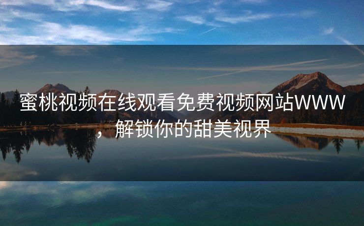 蜜桃视频在线观看免费视频网站WWW，解锁你的甜美视界
