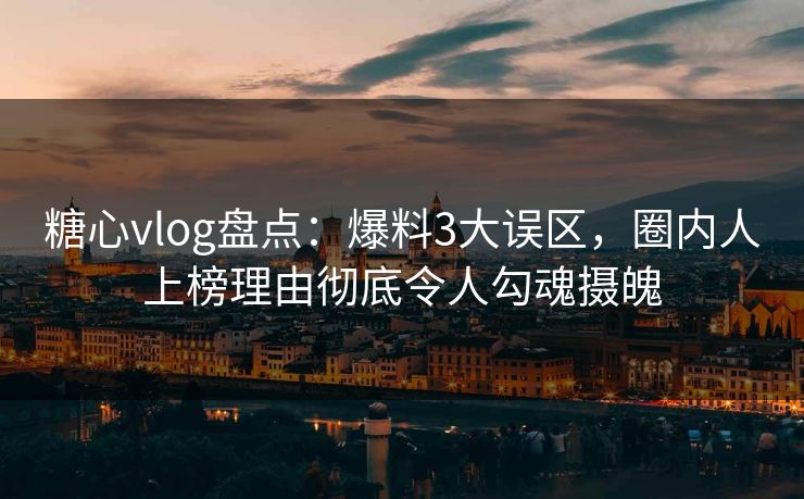 糖心vlog盘点:爆料3大误区,圈内人上榜理由彻底令人勾魂摄魄 糖心vlog盘点:爆料3大误区,圈内人上榜理由彻底令人勾魂摄魄