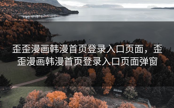 歪歪漫画韩漫首页登录入口页面，歪歪漫画韩漫首页登录入口页面弹窗