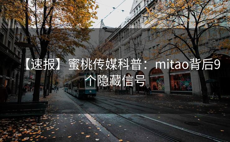【速报】蜜桃传媒科普：mitao背后9个隐藏信号
