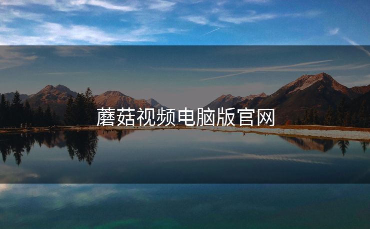 蘑菇视频电脑版官网 蘑菇视频电脑版官网