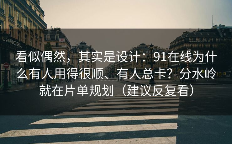 看似偶然,其实是设计:91在线为什么有人用得很顺、有人总卡?分水岭就在片单规划(建议反复看) 看似偶然,其实是设计:91在线为什么有人用得很顺、有人总卡?分水岭就在片单规划(建议反复看)