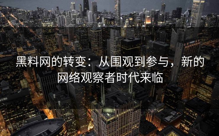 黑料网的转变:从围观到参与,新的网络观察者时代来临 黑料网的转变:从围观到参与,新的网络观察者时代来临